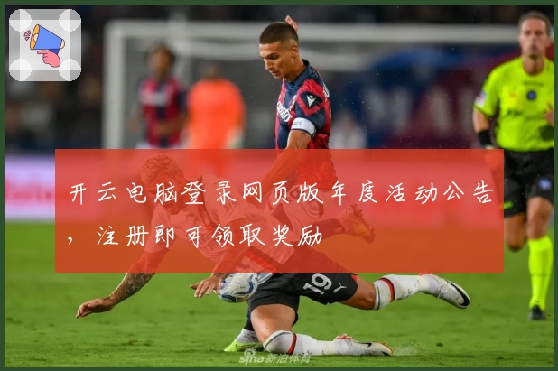 开云电脑登录网页版年度活动公告，注册即可领取奖励