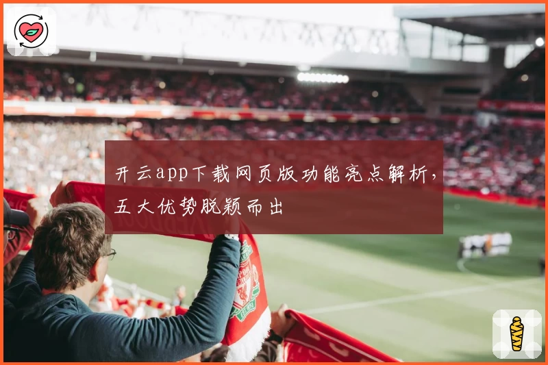 开云app下载网页版功能亮点解析，五大优势脱颖而出