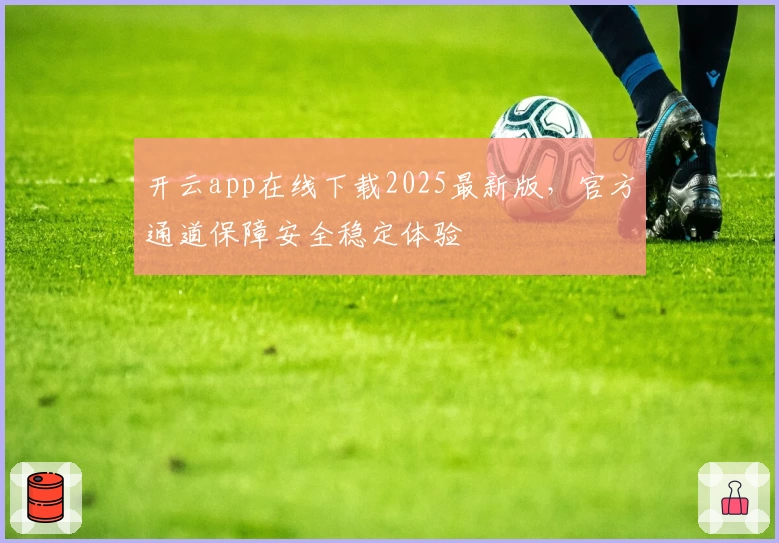 开云app在线下载2025最新版，官方通道保障安全稳定体验