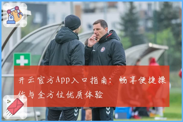 开云官方App入口指南：畅享便捷操作与全方位优质体验