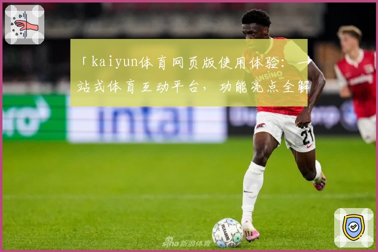 「kaiyun体育网页版使用体验：一站式体育互动平台，功能亮点全解析」