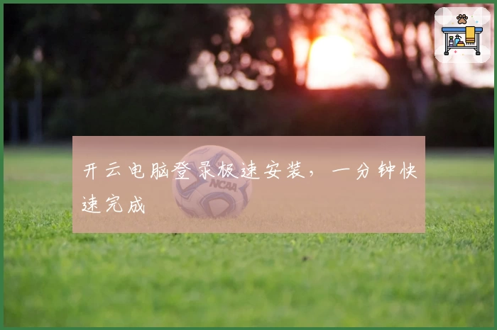 开云电脑登录极速安装，一分钟快速完成