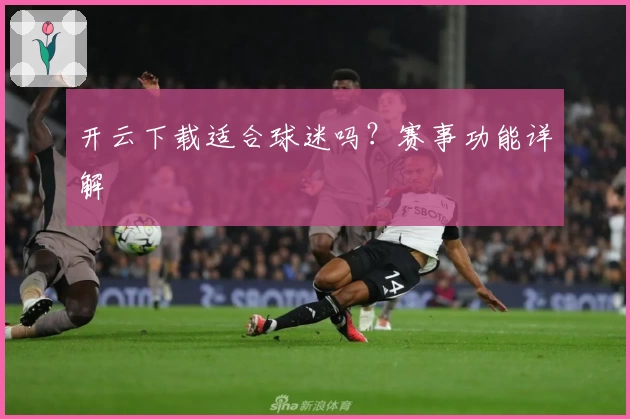 开云下载适合球迷吗？赛事功能详解