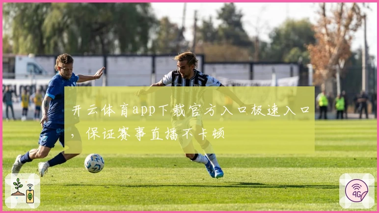 开云体育app下载官方入口极速入口，保证赛事直播不卡顿