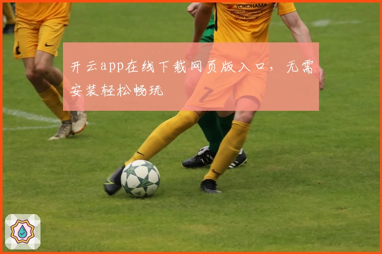 开云app在线下载网页版入口，无需安装轻松畅玩