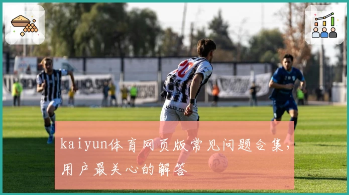 kaiyun体育网页版常见问题合集，用户最关心的解答