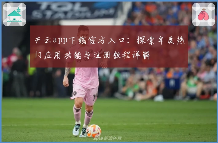 开云app下载官方入口：探索年度热门应用功能与注册教程详解