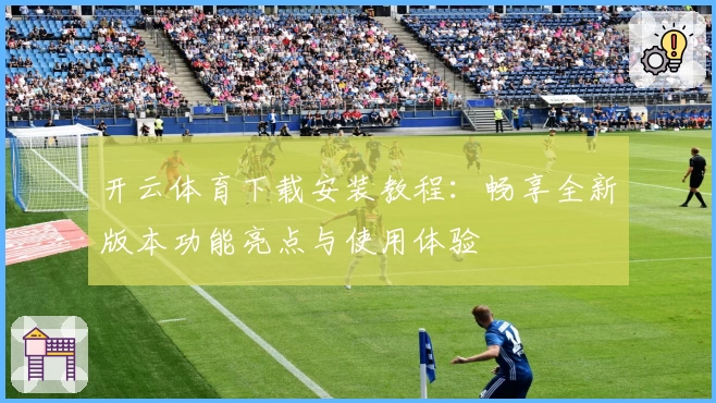 开云体育下载安装教程：畅享全新版本功能亮点与使用体验