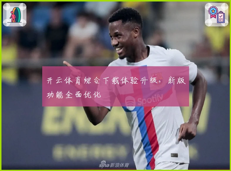 开云体育综合下载体验升级，新版功能全面优化