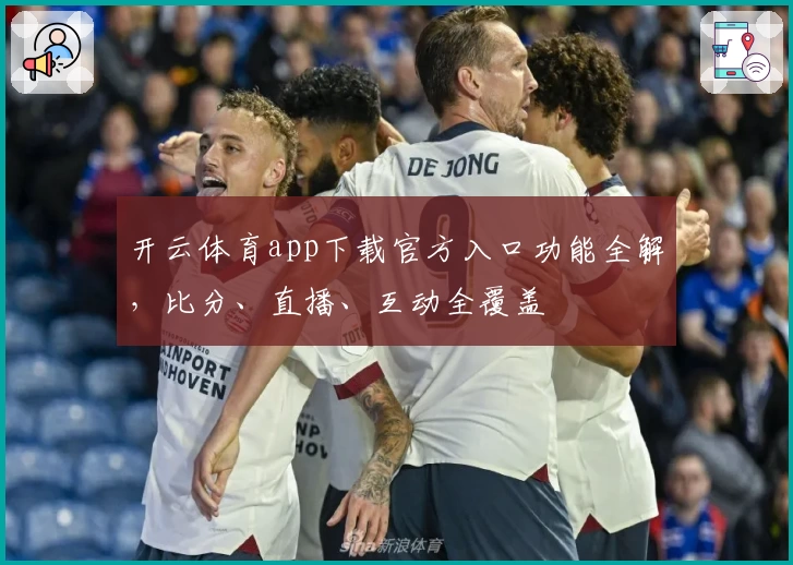 开云体育app下载官方入口功能全解，比分、直播、互动全覆盖