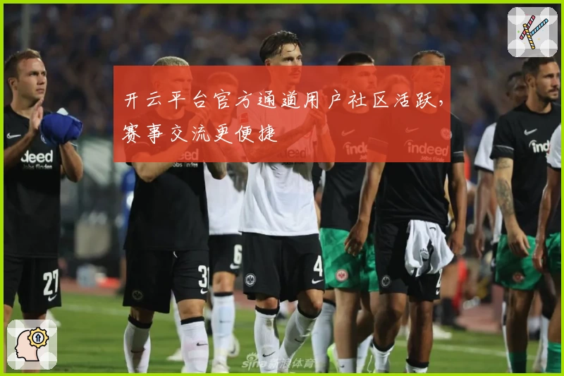 开云平台官方通道用户社区活跃，赛事交流更便捷