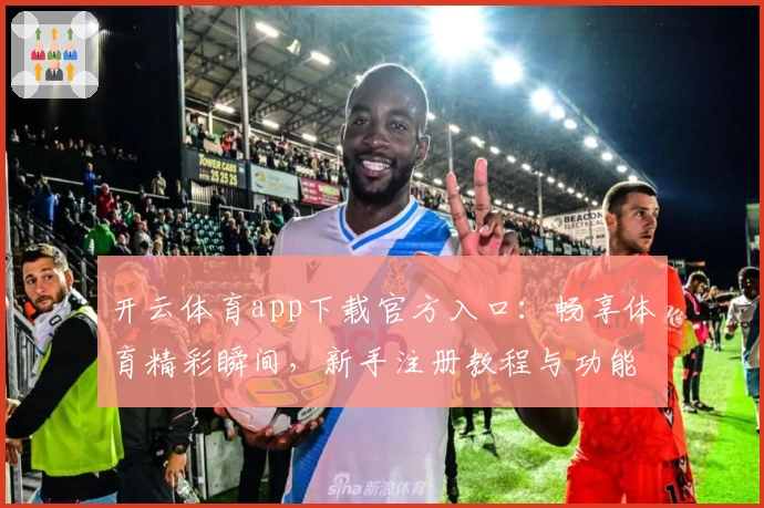 开云体育app下载官方入口：畅享体育精彩瞬间，新手注册教程与功能亮点完全解析