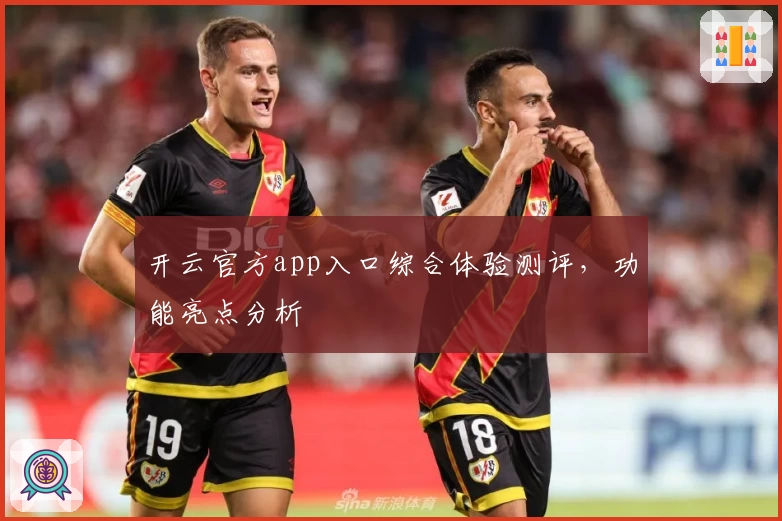 开云官方app入口综合体验测评，功能亮点分析