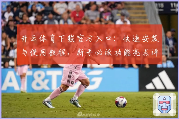 开云体育下载官方入口：快速安装与使用教程，新手必读功能亮点详解