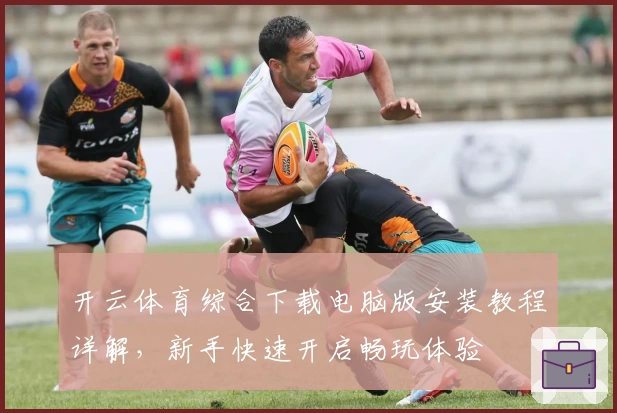 开云体育综合下载电脑版安装教程详解，新手快速开启畅玩体验