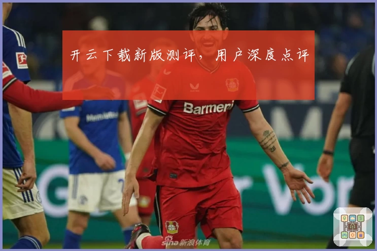 开云下载新版测评,用户深度点评