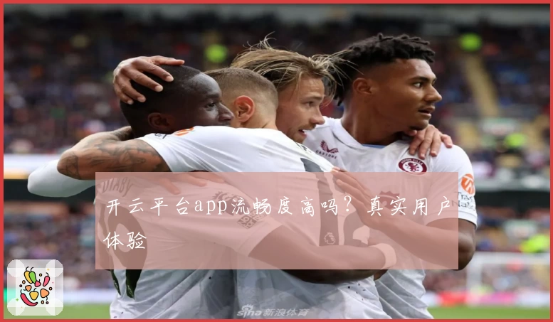 开云平台app流畅度高吗？真实用户体验
