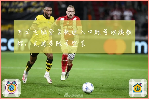开云电脑登录极速入口账号切换教程，支持多账号登录
