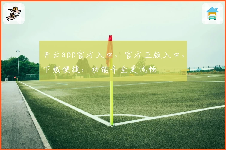 开云app官方入口,官方正版入口,下载便捷,功能齐全更流畅