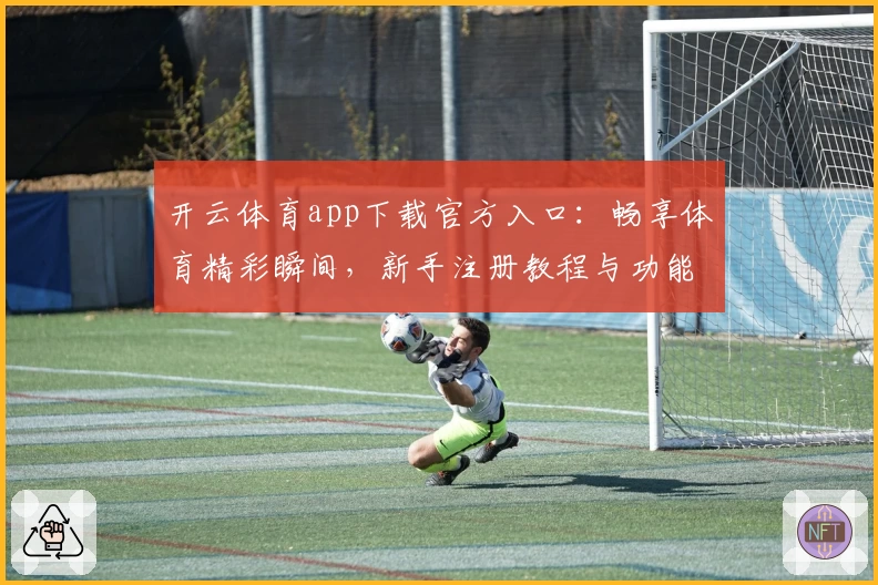 开云体育app下载官方入口：畅享体育精彩瞬间，新手注册教程与功能亮点完全解析