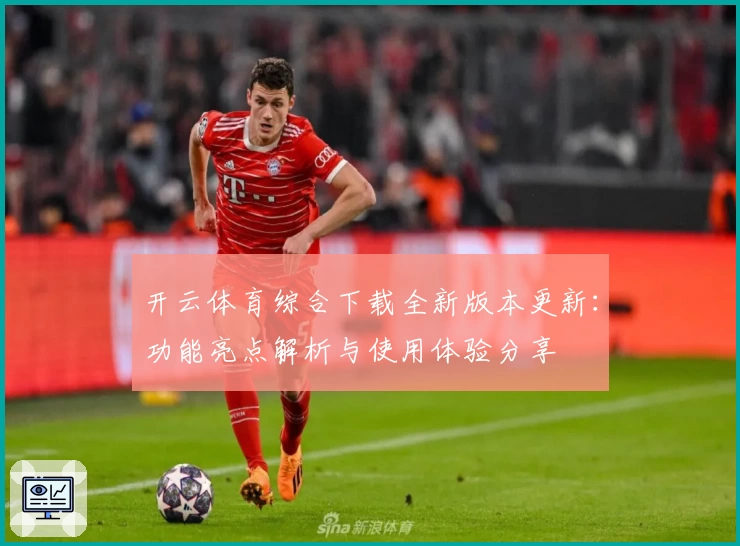 开云体育综合下载全新版本更新：功能亮点解析与使用体验分享
