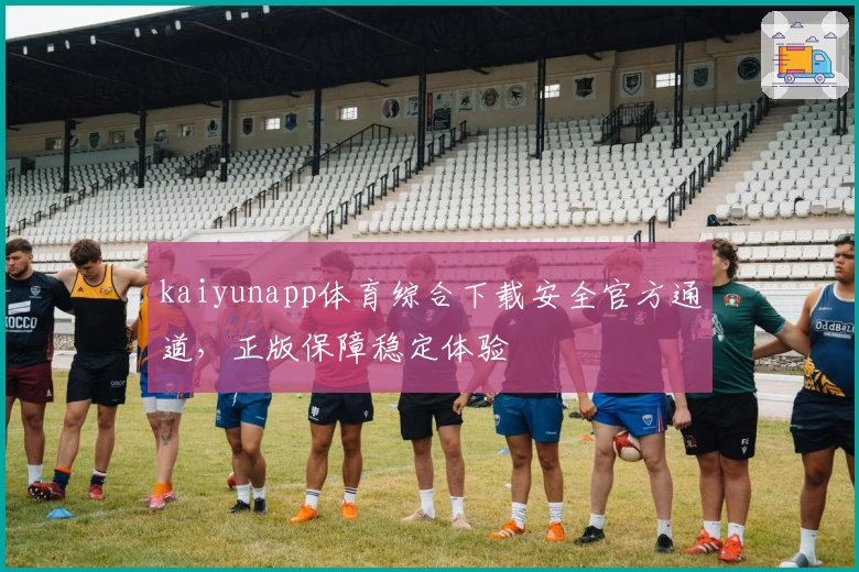 kaiyunapp体育综合下载安全官方通道，正版保障稳定体验