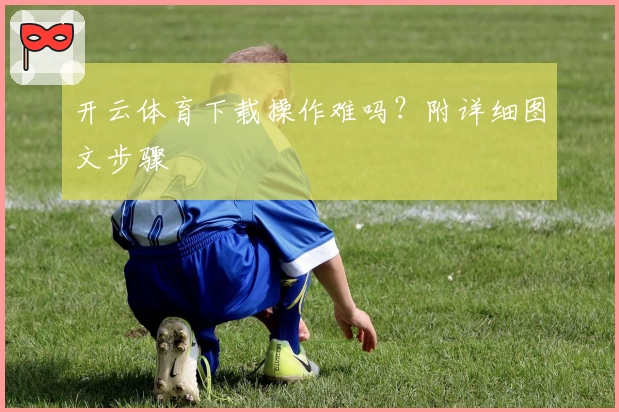 开云体育下载操作难吗？附详细图文步骤