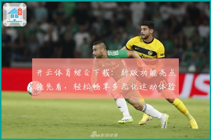 开云体育综合下载：新版功能亮点抢先看，轻松畅享多元化运动体验