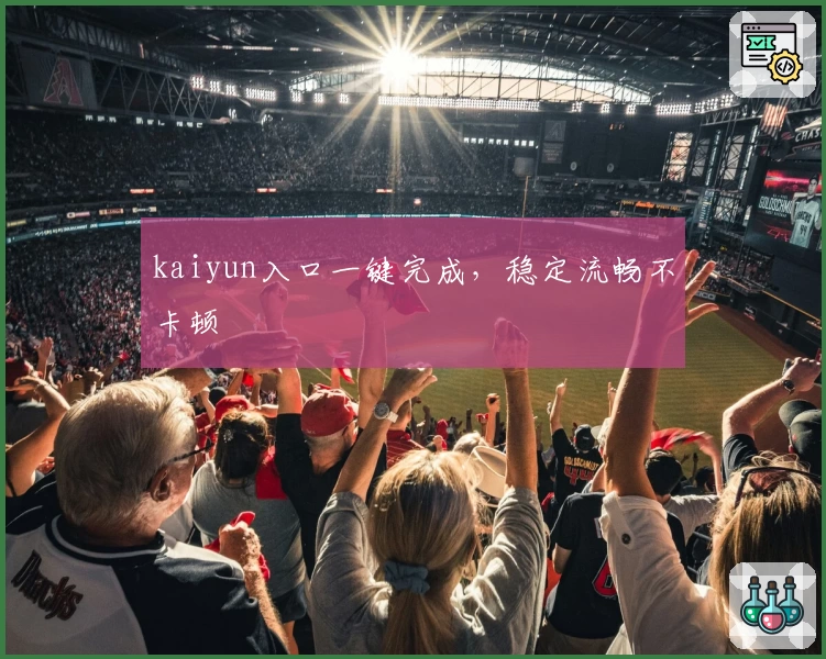 kaiyun入口一键完成，稳定流畅不卡顿