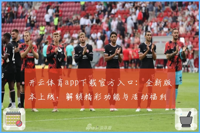 开云体育app下载官方入口：全新版本上线，解锁精彩功能与活动福利