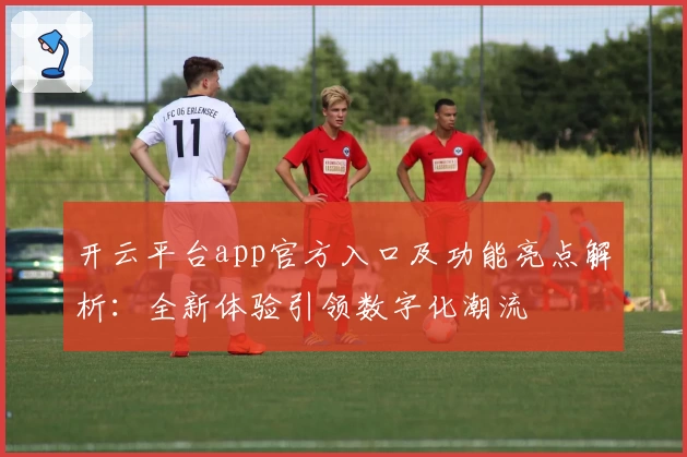 开云平台app官方入口及功能亮点解析：全新体验引领数字化潮流