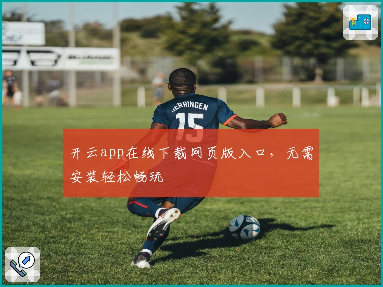 开云app在线下载网页版入口，无需安装轻松畅玩