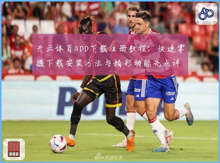 开云体育app下载注册教程：快速掌握下载安装方法与精彩功能亮点详解