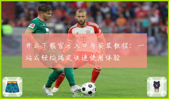 开云下载官方入口与安装教程：一站式轻松搞定快速使用体验