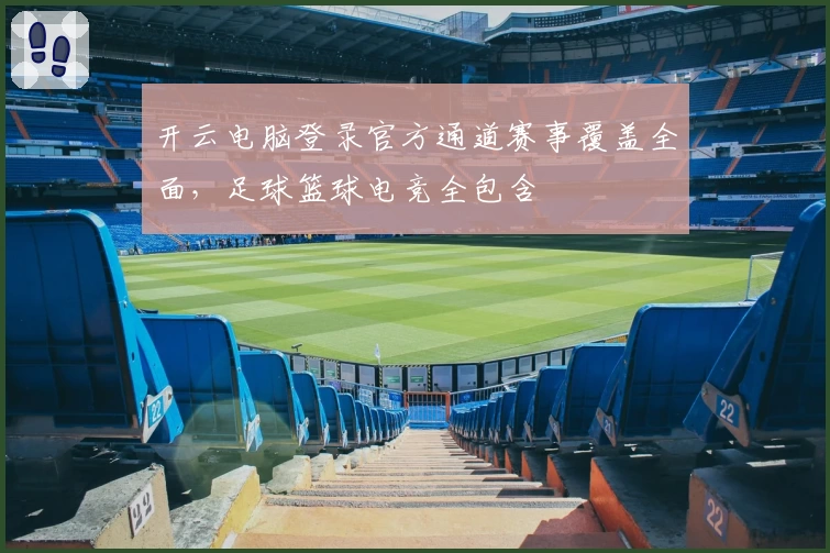 开云电脑登录官方通道赛事覆盖全面，足球篮球电竞全包含