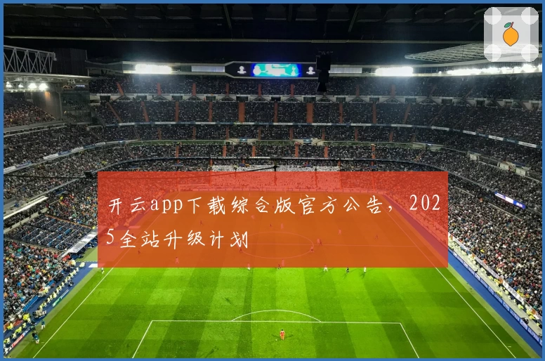 开云app下载综合版官方公告，2025全站升级计划