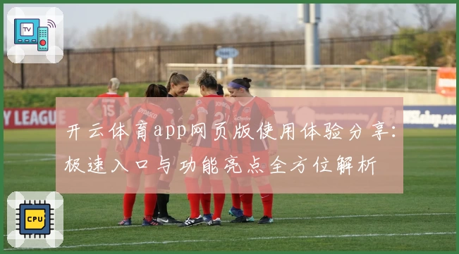 开云体育app网页版使用体验分享：极速入口与功能亮点全方位解析