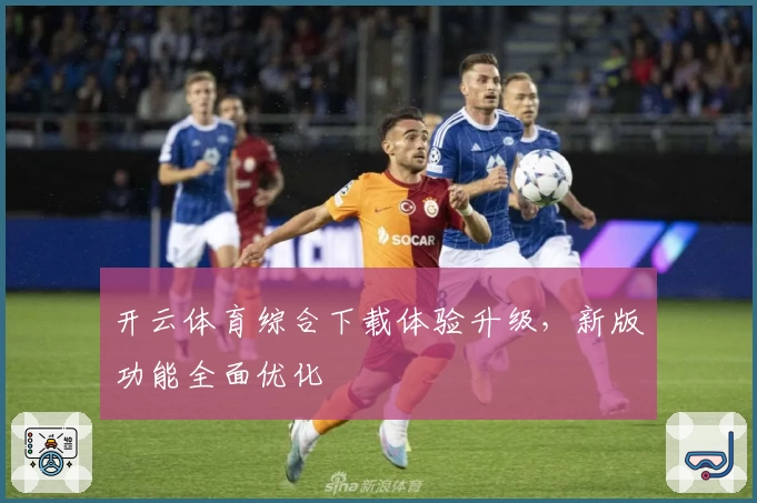 开云体育综合下载体验升级，新版功能全面优化