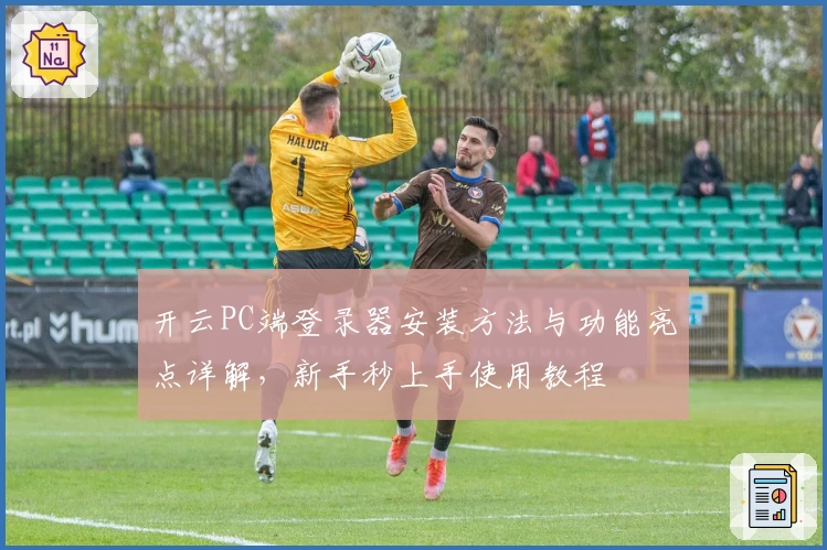 开云PC端登录器安装方法与功能亮点详解，新手秒上手使用教程