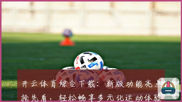 开云体育综合下载:新版功能亮点抢先看,轻松畅享多元化运动体验