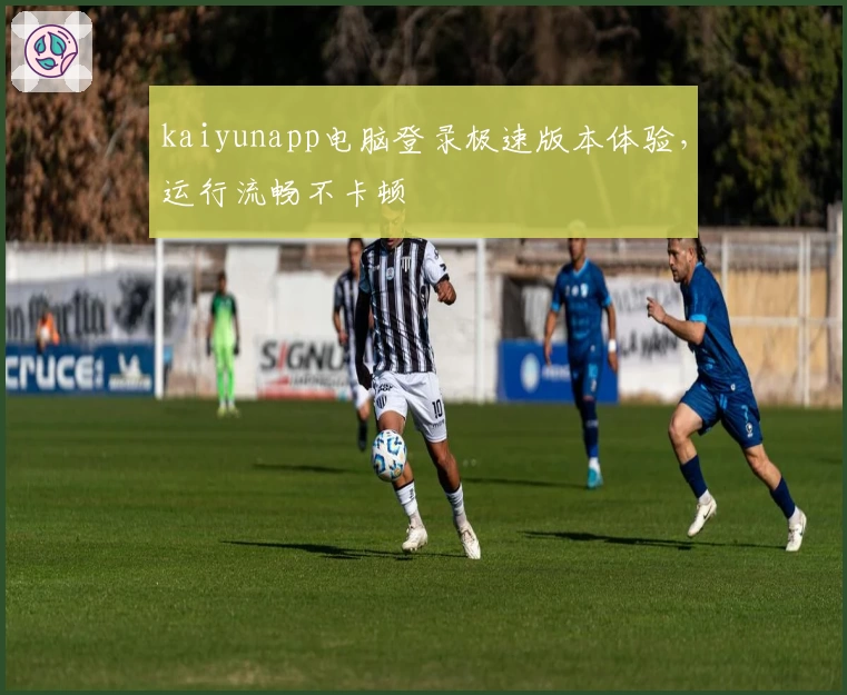 kaiyunapp电脑登录极速版本体验，运行流畅不卡顿