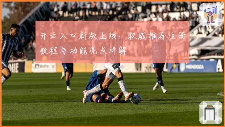 开云入口新版上线，权威推荐注册教程与功能亮点详解