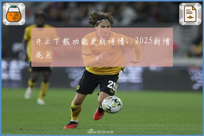 开云下载功能更新详情，2025新增亮点