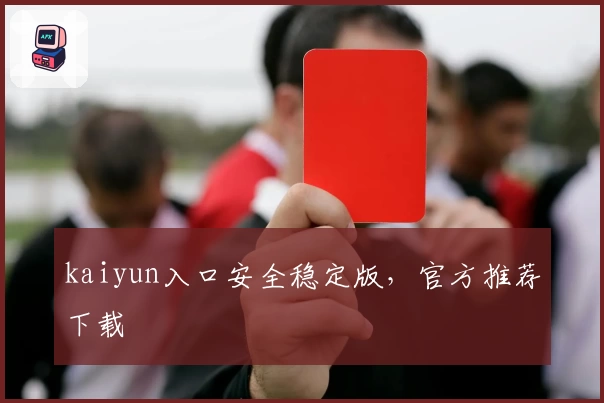 kaiyun入口安全稳定版，官方推荐下载