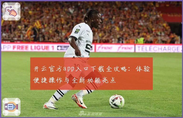 开云官方app入口下载全攻略:体验便捷操作与全新功能亮点