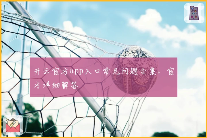 开云官方app入口常见问题合集，官方详细解答