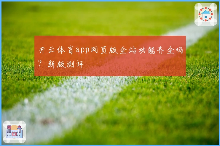 开云体育app网页版全站功能齐全吗？新版测评