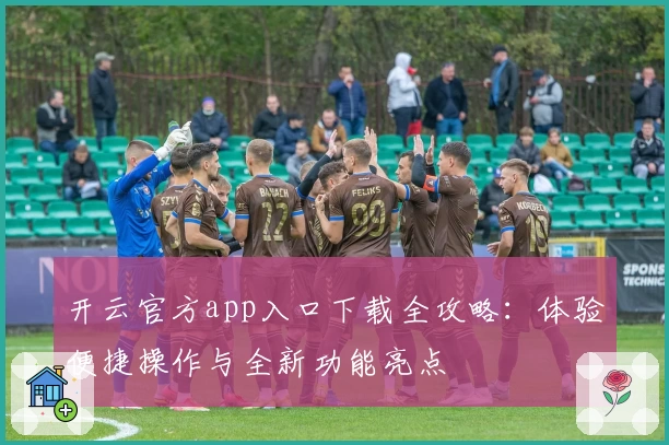 开云官方app入口下载全攻略：体验便捷操作与全新功能亮点