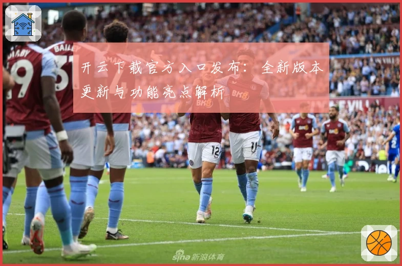 开云下载官方入口发布：全新版本更新与功能亮点解析