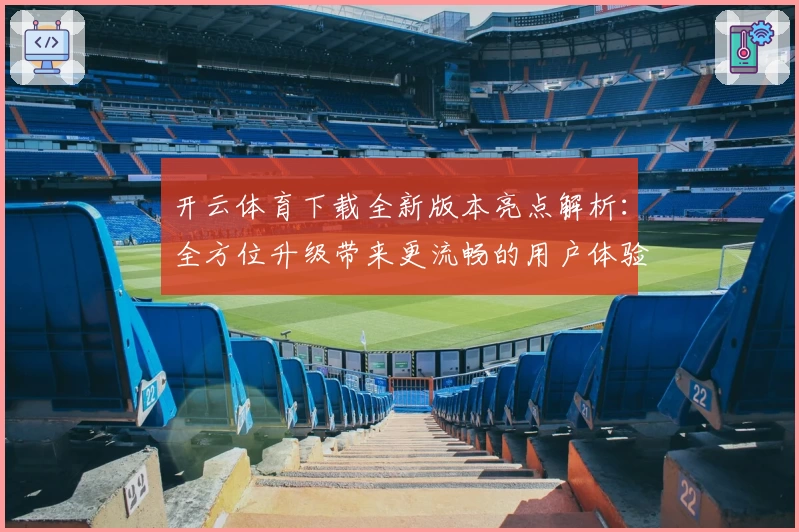 开云体育下载全新版本亮点解析：全方位升级带来更流畅的用户体验